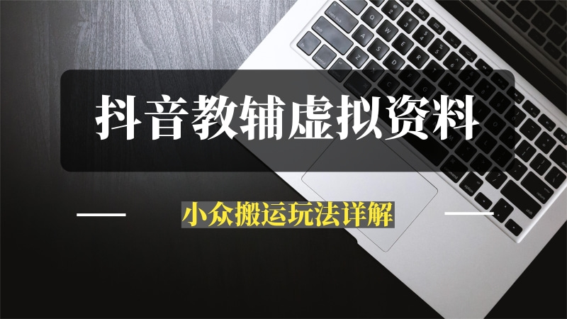 抖音教辅虚拟资料 实操复盘 从拥挤赛道中打通的小众搬运玩法详解-推咖网创