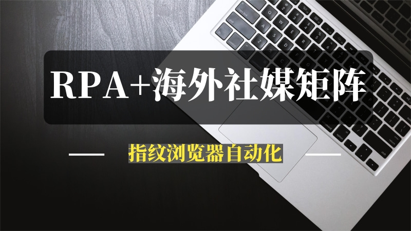 RPA+指纹浏览器自动化，借助AI实现海外社媒矩阵运营工具的开发-推咖网创