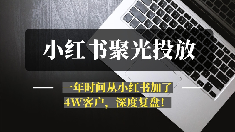 一人公司，用小红书聚光投放，一年时间，从小红书加了4W客户，深度复盘！-推咖网创