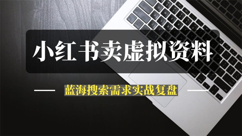 洞悉蓝海搜索需求，把小红书当淘宝，卖虚拟资料，实现被动收入闭环，实战复盘-推咖网创