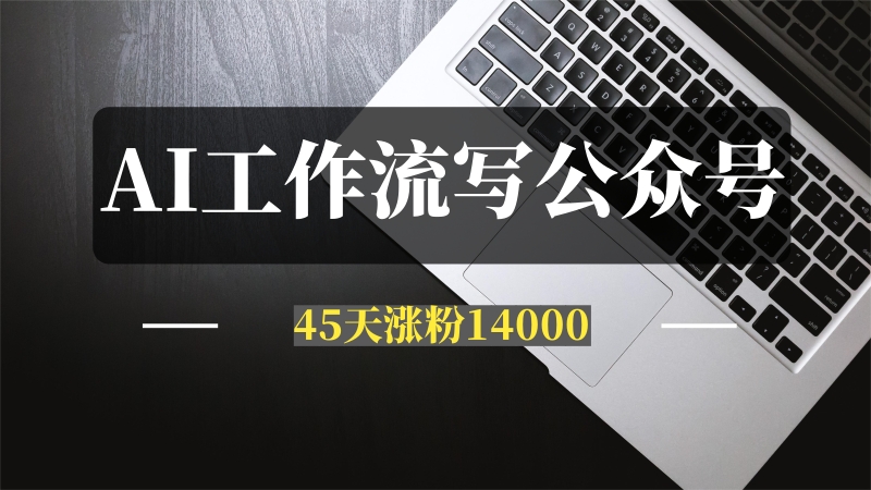 我是如何用AI工作流写公众号，45 天涨粉14000项目经历复盘-推咖网创