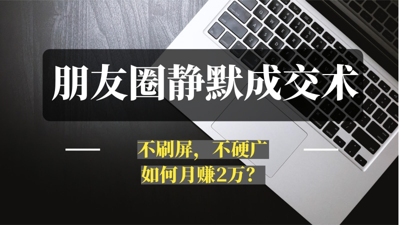 朋友圈“静默成交”术：不刷屏，不硬广，如何月赚2万？-推咖网创